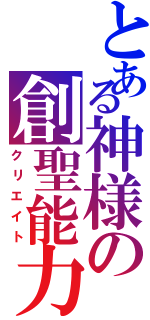 とある神様の創聖能力（クリエイト）