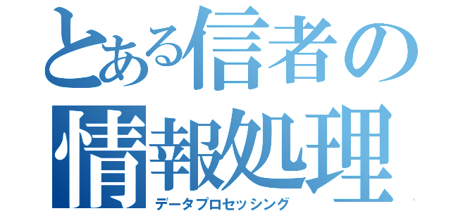 とある信者の情報処理（データプロセッシング）