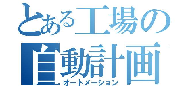 とある工場の自動計画（オートメーション）