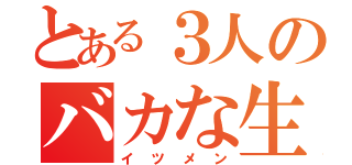 とある３人のバカな生活（イツメン）