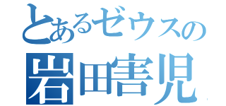 とあるゼウスの岩田害児（）