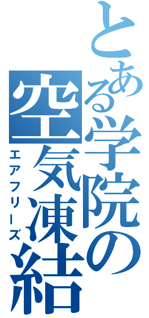 とある学院の空気凍結（エアフリーズ）