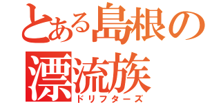 とある島根の漂流族（ドリフターズ）