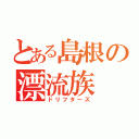 とある島根の漂流族（ドリフターズ）