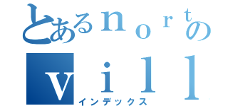 とあるｎｏｒｔｈのｖｉｌｌａｇｅ（インデックス）