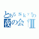 とあるｓｋｙｐｅ の夜の会†Ⅱ（）