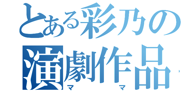 とある彩乃の演劇作品（ママ）