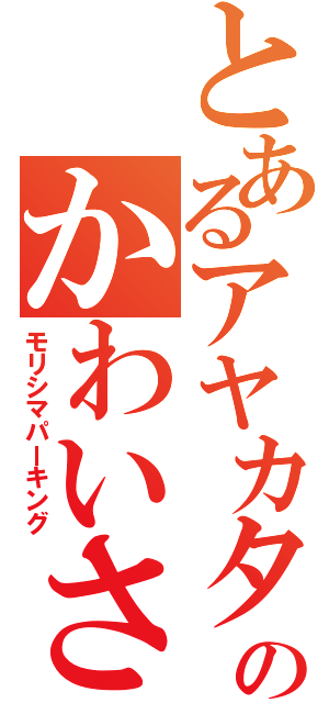 とあるアヤカタンのかわいさ（モリシマパーキング）