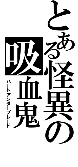 とある怪異の吸血鬼（ハートアンダーブレード）