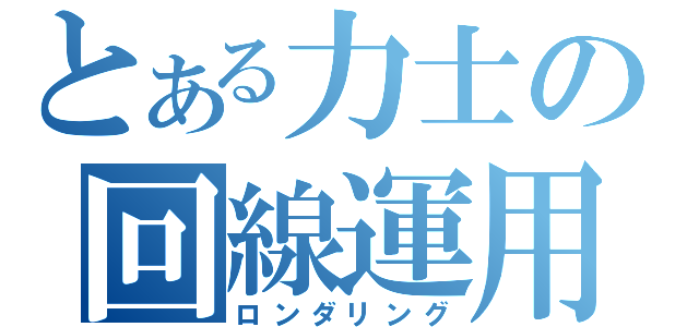 とある力士の回線運用（ロンダリング）