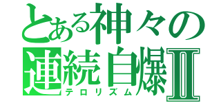 とある神々の連続自爆Ⅱ（テロリズム）