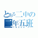 とある二中の二年五班（ＴＮＳＳＨ）