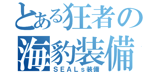 とある狂者の海豹装備（ＳＥＡＬｓ装備）