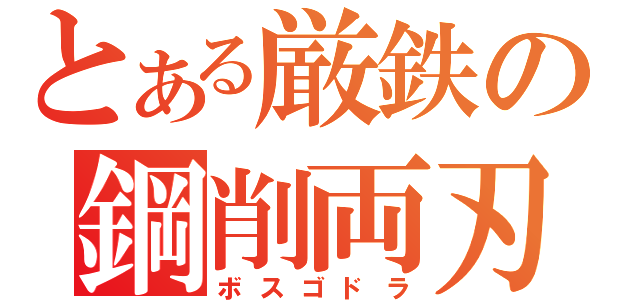 とある厳鉄の鋼削両刃（ボスゴドラ）