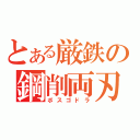 とある厳鉄の鋼削両刃（ボスゴドラ）