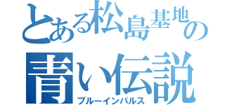 とある松島基地の青い伝説（ブルーインパルス）