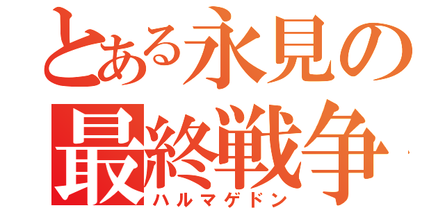 とある永見の最終戦争（ハルマゲドン）