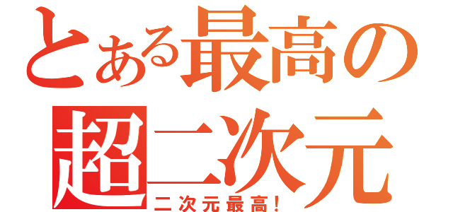 とある最高の超二次元（二次元最高！）