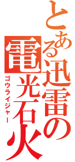 とある迅雷の電光石火（ゴウライジャー）