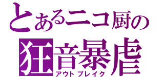 とあるニコ厨の狂音暴虐（アウトブレイク）