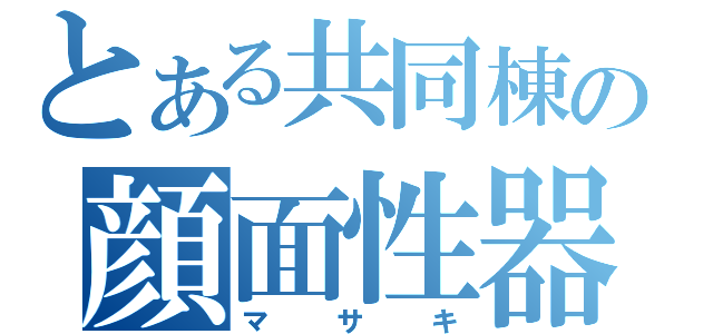 とある共同棟の顔面性器（マサキ）