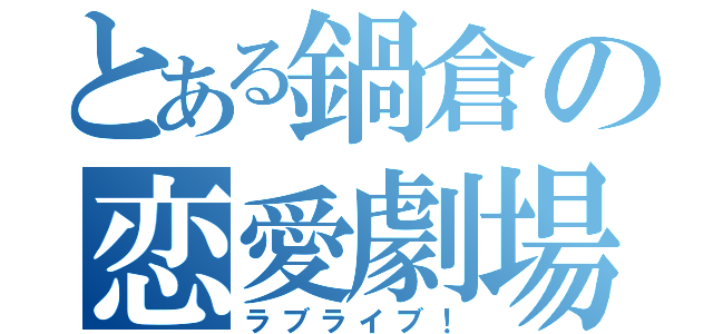 とある鍋倉の恋愛劇場（ラブライブ！）