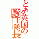 とある英国の騎士隊長（ナイトリーダー）