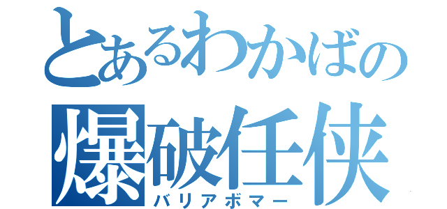 とあるわかばの爆破任侠（バリアボマー）