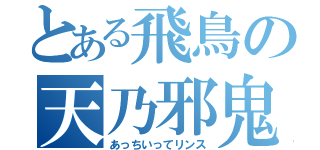 とある飛鳥の天乃邪鬼（あっちいってリンス）