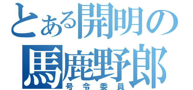 とある開明の馬鹿野郎（号令委員）