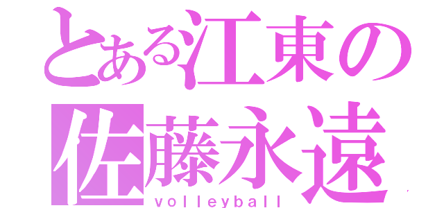 とある江東の佐藤永遠（ｖｏｌｌｅｙｂａｌｌ）