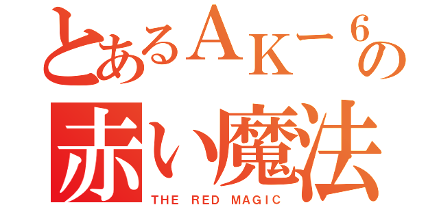 とあるＡＫー６９の赤い魔法（ＴＨＥ ＲＥＤ ＭＡＧＩＣ）