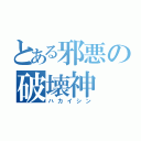 とある邪悪の破壊神（ハカイシン）