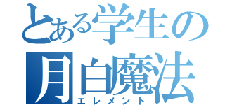 とある学生の月白魔法（エレメント）