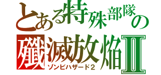 とある特殊部隊の殲滅放焔Ⅱ（ゾンビハザード２）