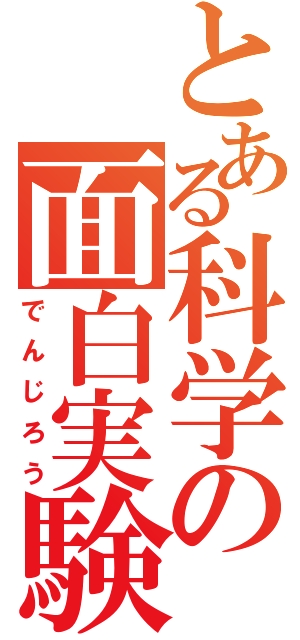 とある科学の面白実験（でんじろう）