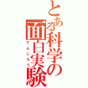 とある科学の面白実験（でんじろう）