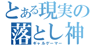 とある現実の落とし神（ギャルゲーマー）