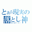 とある現実の落とし神（ギャルゲーマー）