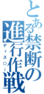 とある禁断の進行作戦（ディズ○ー）