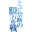 とある禁断の進行作戦（ディズ○ー）