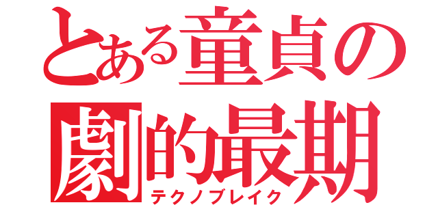 とある童貞の劇的最期（テクノブレイク）