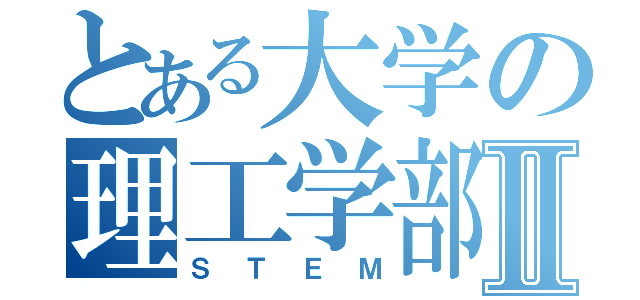 とある大学の理工学部Ⅱ（ＳＴＥＭ）