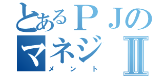 とあるＰＪのマネジⅡ（メント）