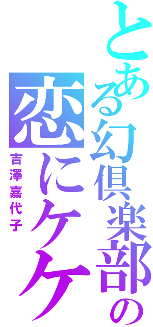 とある幻倶楽部の恋にケケケ（吉澤嘉代子 ）