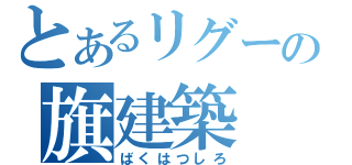 とあるリグーの旗建築 （ばくはつしろ）