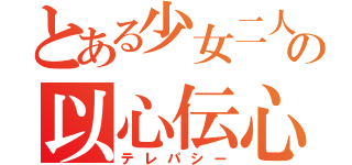 とある少女二人の以心伝心（テレパシー）