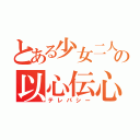 とある少女二人の以心伝心（テレパシー）