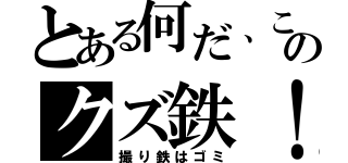 とある何だ、このクズ鉄！（撮り鉄はゴミ）