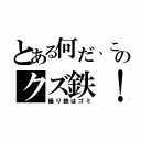 とある何だ、このクズ鉄！（撮り鉄はゴミ）